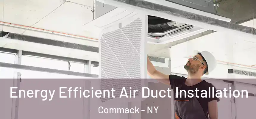  Energy Efficient Air Duct Installation Commack - NY